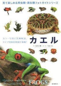 カエル カラー写真と各種解説、タイプ別飼育情報が満載！！ 見て楽しめる爬虫類・両生類フォトガイドシリーズ／海老沼剛(著者),川添宣広