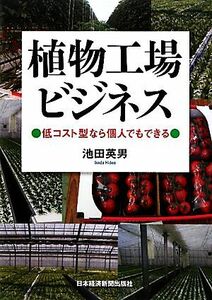 植物工場ビジネス 低コスト型なら個人でもできる／池田英男【著】