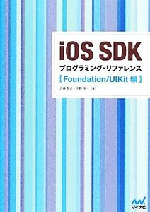 ｉＯＳ　ＳＤＫプログラミング・リファレンス Ｆｏｕｎｄａｔｉｏｎ／ＵＩＫｉｔ編／大森智史，中野洋一【著】