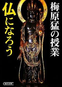 梅原猛の授業　仏になろう 朝日文庫／梅原猛【著】