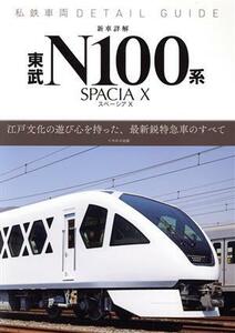 新車詳解　東武Ｎ１００系スペーシアＸ 私鉄車両ＤＥＴＡＩＬ　ＧＵＩＤＥ イカロスＭＯＯＫ／イカロス出版(編者)