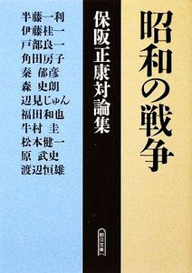 昭和の戦争　保阪正康対論集 （朝日文庫　ほ４－１０） 保阪正康／著　半藤一利／著　伊藤桂一／著　戸部良一／著　角田房子／著　秦郁彦／著　森史朗／著　辺見じゅん／著　福田和也／著　牛村圭／著　松本健一／著　原武史／著　渡辺恒雄／著