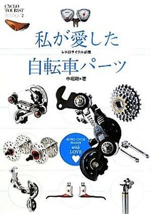 私が愛した自転車パーツ レトロサイクル必携／中堀剛【著】