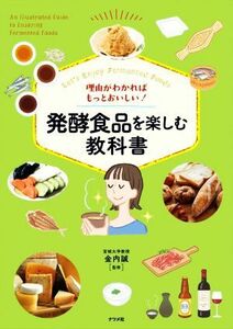 理由がわかればもっとおいしい！発酵食品を楽しむ教科書　Ｌｅｔ’ｓ　Ｅｎｊｏｙ　Ｆｅｒｍｅｎｔｅｄ　Ｆｏｏｄｓ 金内誠／監修