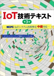 ＩｏＴ技術テキスト　第３版 ＭＣＰＣ　ＩｏＴシステム技術検定中級対応／モバイルコンピューティング推進コンソーシアム(監修)