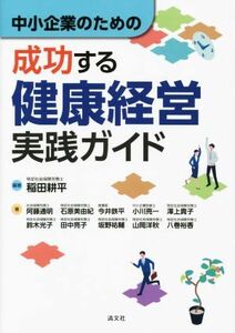 中小企業のための成功する健康経営実践ガイド／阿藤通明(著者),鈴木光子(著者),石原美由紀(著者),今井鉄平(著者),澤上貴子(著者),小川亮一(