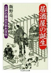 居酒屋の誕生 江戸の呑みだおれ文化 ちくま学芸文庫／飯野亮一(著者)