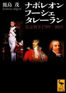 ナポレオン　フーシェ　タレーラン 情念戦争１７８９‐１８１５ 講談社学術文庫１９５９／鹿島茂【著】