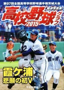 高校野球グラフ　報道写真集(２０１５) 第９７回全国高等学校野球選手権茨城大会／茨城新聞社