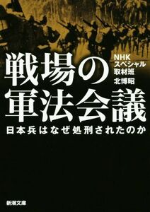 戦場の軍法会議 日本兵はなぜ処刑されたのか 新潮文庫／ＮＨＫスペシャル取材班(著者),北博昭(著者)