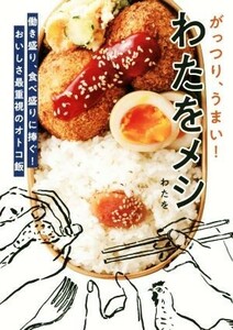 がっつり、うまい！わたをメシ 働き盛り、食べ盛りに捧ぐ！おいしさ最重視のオトコ飯／わたを(著者)