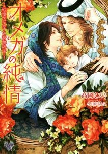 オメガの純情　～砂漠の王子と奇跡の子～ カクテルキス文庫／高岡ミズミ(著者),小山田あみ