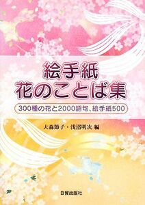 絵手紙花のことば集 ３００種の花と２０００語句、絵手紙５００／大森節子，浅沼明次【編】