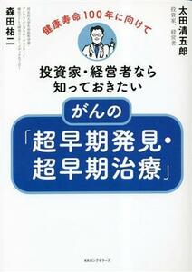 投資家・経営者なら知っておきたいがんの「超早期発見・超早期治療」 健康寿命１００年に向けて／森田祐二(著者),太田清五郎(著者)