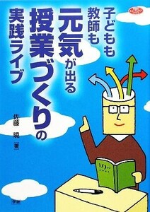 子どもも教師も元気が出る授業づくりの実践ライブ 学研のヒューマンケアブックス／佐藤曉【著】