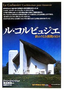 ル・コルビュジエ 終わりなき挑戦の日々 知の再発見双書１２６／ジャンジャンジェ(著者),遠藤ゆかり(訳者),藤森照信