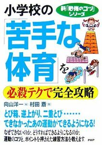 小学校の「苦手な体育」を必殺テクで完全攻略 新「勉強のコツ」シリーズ／向山洋一【編】，村田斎【著】