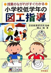 小学校低学年の図工指導 授業のながれがすぐわかる／芸術教育研究所【監修】，横山裕【著】