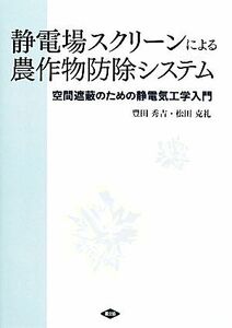 静電場スクリーンによる農作物防除システム 空間遮蔽のための静電気工学入門／豊田秀吉(著者),松田克礼(著者)