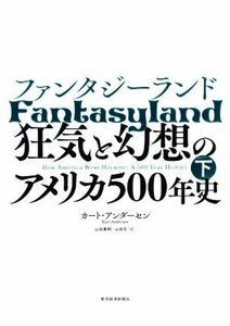 ファンタジーランド(下) 狂気と幻想のアメリカ５００年史／カート・アンダーセン(著者),山田美明(訳者),山田文(訳者)