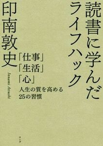 読書に学んだライフハック 「仕事」「生活」「心」人生の質を高める２５の習慣／印南敦史(著者)