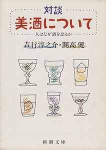 対談美酒について 人はなぜ酒を語るか 新潮文庫／開高健(著者),吉行淳之介(著者)