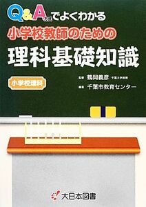 Ｑ＆Ａ方式でよくわかる小学校教師のための理科基礎知識 小学校理科／鶴岡義彦【監修】，千葉市教育センター【編著】