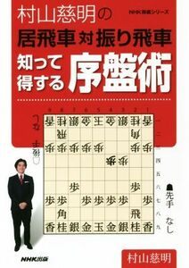 村山慈明の居飛車対振り飛車　知って得する序盤術 ＮＨＫ将棋シリーズ／村山慈明(著者)