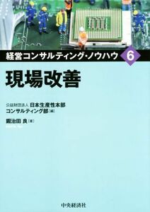 現場改善 経営コンサルティング・ノウハウ６／鍜冶田良(著者),公益財団法人日本生産性本部コンサルティング部(編者)