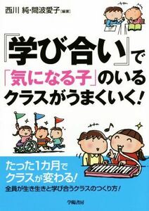 『学び合い』で「気になる子」のいるクラスがうまくいく！／西川純,間波愛子