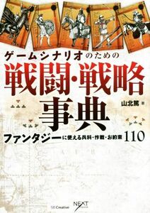 ゲームシナリオのための戦闘・戦略事典 ファンタジーに使える兵科・作戦・お約束１１０ ＮＥＸＴ　ＣＲＥＡＴＯＲ／山北篤(著者)