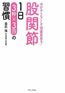 股関節１日３秒×３回の習慣　「ゆがみ」をなくして１０歳若返る！ （「ゆがみ」をなくして１０歳若返る！） 森尻強／著