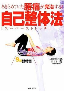 あきらめていた腰痛が完治する！自己整体法（スーパーストレッチ） ９割の腰の痛みは自分で治せる！／田口衛【著】