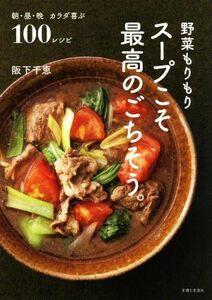 野菜もりもりスープこそ最高のごちそう。 朝・昼・晩　カラダ喜ぶ１００レシピ／阪下千恵(著者)