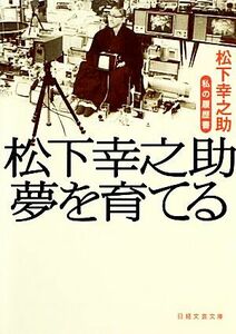 松下幸之助夢を育てる 私の履歴書 日経文芸文庫／松下幸之助【著】