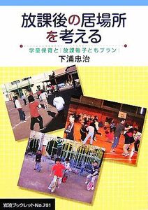 放課後の居場所を考える 学童保育と「放課後子どもプラン」 岩波ブックレット７０１／下浦忠治【著】