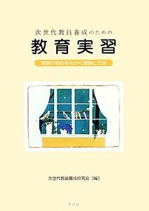 次世代教員養成のための教育実習 教師の初心をみがく理論と方法／次世代教員養成研究会【編】