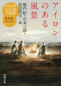 日本文学１００年の名作(第９巻　１９９４－２００３) アイロンのある風景 新潮文庫／池内紀(編者),川本三郎(編者),松田哲夫(編者)