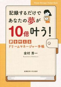 記録するだけであなたの夢が１０倍叶う！ 夢を叶えるドリームマネージャー手帳／金村秀一(著者)