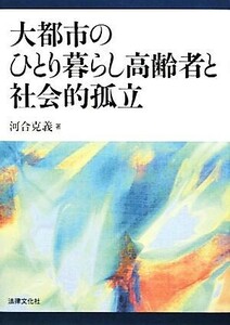 大都市のひとり暮らし高齢者と社会的孤立／河合克義【著】