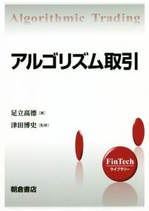 アルゴリズム取引 ＦｉｎＴｅｃｈライブラリー／足立高徳(著者),津田博史