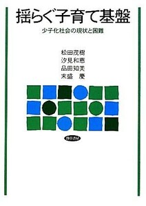 揺らぐ子育て基盤 少子化社会の現状と困難／松田茂樹，汐見和恵，品田知美，末盛慶【著】