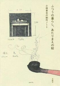 ふつうの暮らし、あたりまえの絵 小林孝亘の制作ノート／小林孝亘(著者)