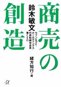 鈴木敏文　商売の創造 講談社＋α文庫／緒方知行【編】