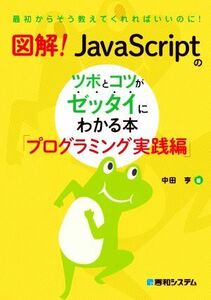 図解！ＪａｖａＳｃｒｉｐｔのツボとコツがゼッタイにわかる本　プログラミング実践編 （最初からそう教えてくれればいいのに！） 中田亨／著 （978-4-7980-6724-7）