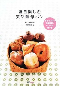 毎日楽しむ天然酵母パン 手ごね３分と冷蔵発酵でいつでも焼ける／熊崎朋子【著】