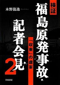 検証　福島原発事故・記者会見(２) 「収束」の虚妄／木野龍逸【著】