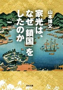 家光は、なぜ「鎖国」をしたのか 河出文庫／山本博文(著者)