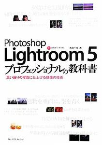 Ｐｈｏｔｏｓｈｏｐ　Ｌｉｇｈｔｒｏｏｍ　５　プロフェッショナルの教科書 思い通りの写真に仕上げる現像の技術／高嶋一成【著】