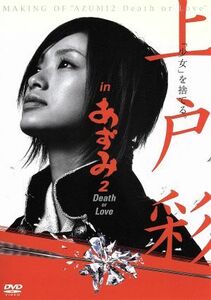 上戸彩　ｉｎ　あずみ２　Ｄｅａｔｈ　ｏｒ　Ｌｏｖｅ　メイキングＤＶＤ／上戸彩